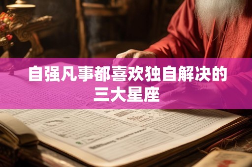 自强凡事都喜欢独自解决的三大星座