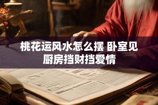桃花运风水怎么摆 卧室见厨房挡财挡爱情