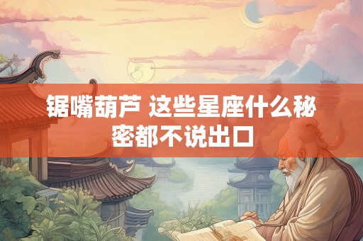 锯嘴葫芦 这些星座什么秘密都不说出口