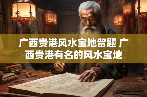 广西贵港风水宝地留题 广西贵港有名的风水宝地