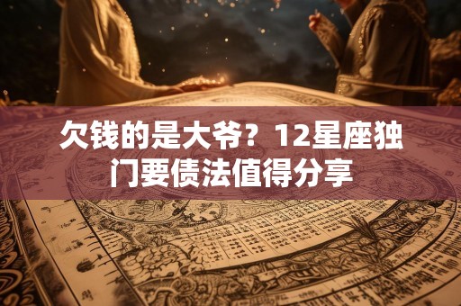 欠钱的是大爷？12星座独门要债法值得分享