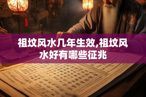 祖坟风水几年生效,祖坟风水好有哪些征兆