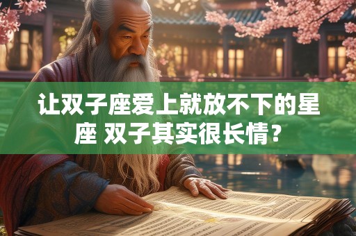 让双子座爱上就放不下的星座 双子其实很长情？