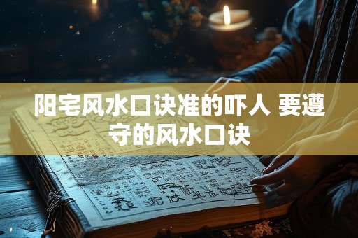 阳宅风水口诀准的吓人 要遵守的风水口诀