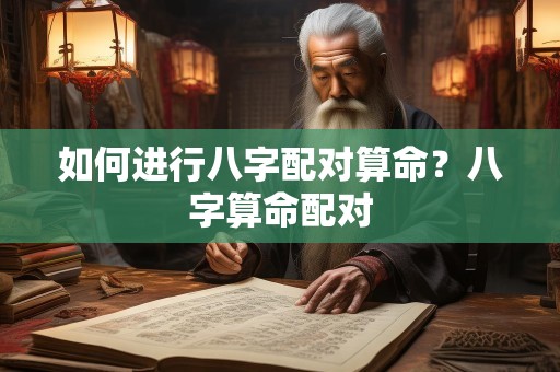 如何进行八字配对算命？八字算命配对