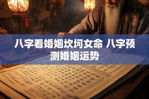 八字看婚姻坎坷女命 八字预测婚姻运势