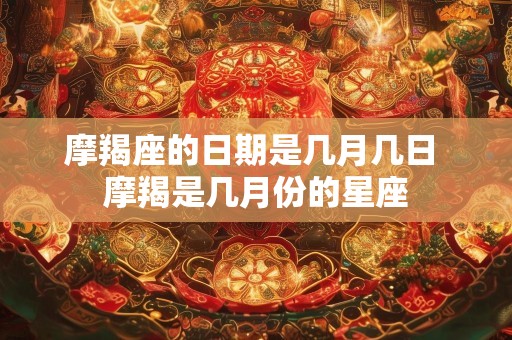 摩羯座的日期是几月几日 摩羯是几月份的星座