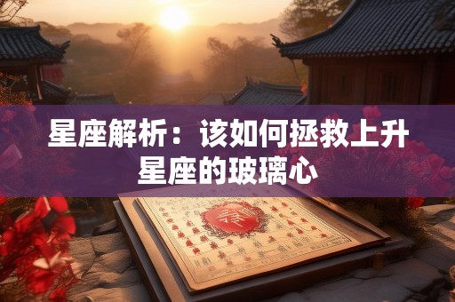 星座解析：该如何拯救上升星座的玻璃心
