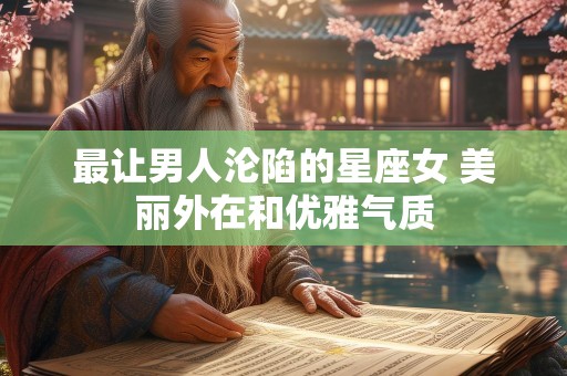 最让男人沦陷的星座女 美丽外在和优雅气质