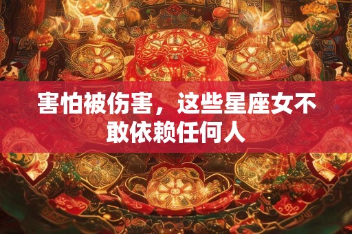 害怕被伤害，这些星座女不敢依赖任何人