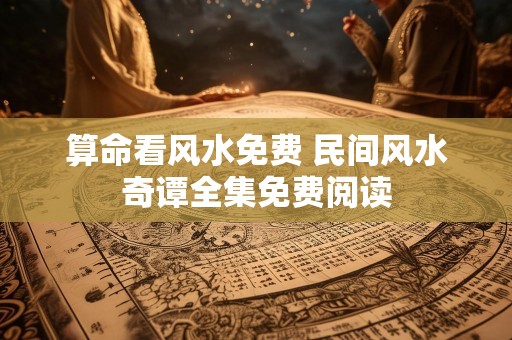 算命看风水免费 民间风水奇谭全集免费阅读