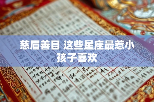 慈眉善目 这些星座最惹小孩子喜欢