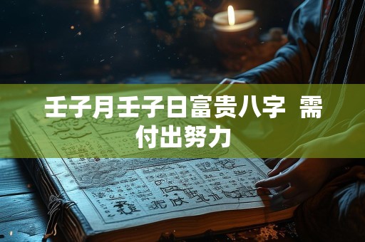 壬子月壬子日富贵八字  需付出努力
