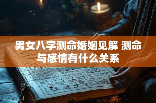 男女八字测命婚姻见解 测命与感情有什么关系