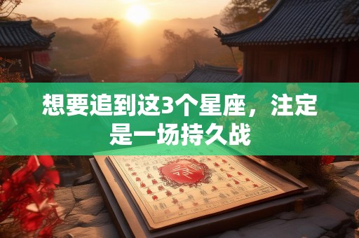 想要追到这3个星座，注定是一场持久战