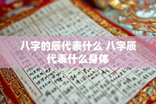 八字的辰代表什么 八字辰代表什么身体