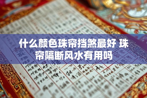 什么颜色珠帘挡煞最好 珠帘隔断风水有用吗