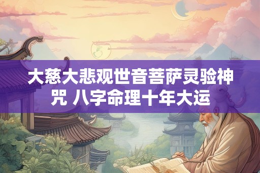 大慈大悲观世音菩萨灵验神咒 八字命理十年大运