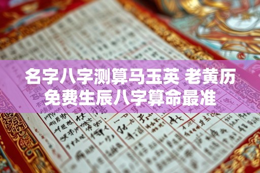 名字八字测算马玉英 老黄历免费生辰八字算命最准