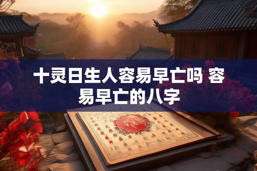 十灵日生人容易早亡吗 容易早亡的八字