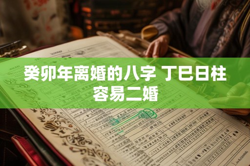 癸卯年离婚的八字 丁巳日柱容易二婚