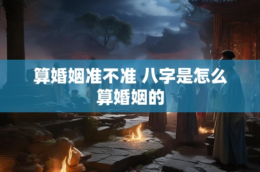 算婚姻准不准 八字是怎么算婚姻的