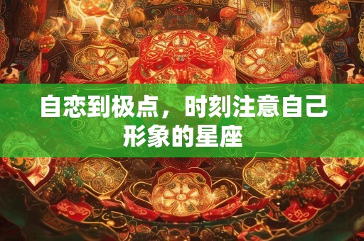 自恋到极点，时刻注意自己形象的星座