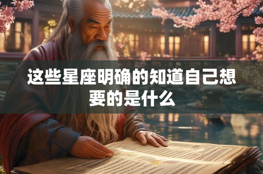这些星座明确的知道自己想要的是什么