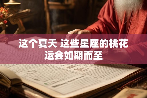 这个夏天 这些星座的桃花运会如期而至