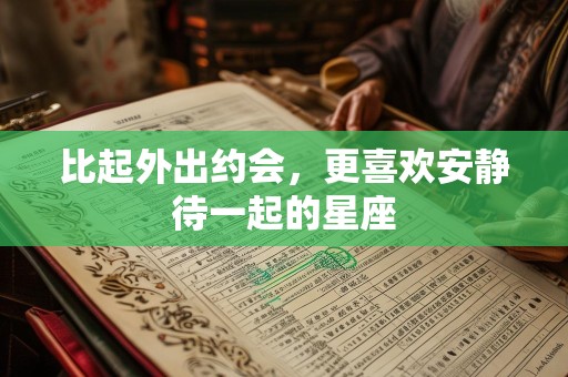 比起外出约会，更喜欢安静待一起的星座