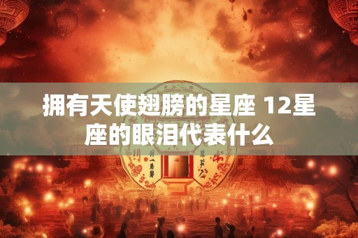 拥有天使翅膀的星座 12星座的眼泪代表什么