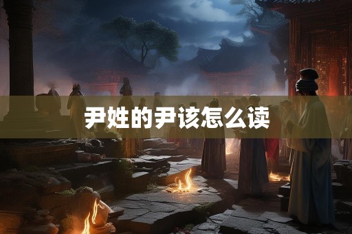 尹姓的尹该怎么读