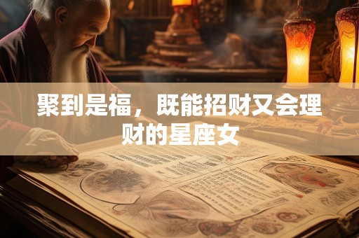 聚到是福，既能招财又会理财的星座女