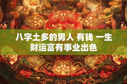 八字土多的男人 有钱 一生财运富有事业出色
