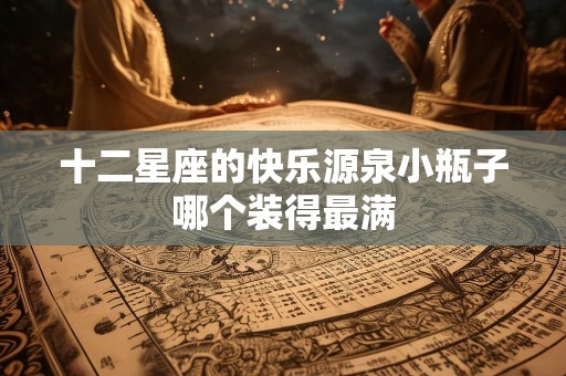 十二星座的快乐源泉小瓶子哪个装得最满