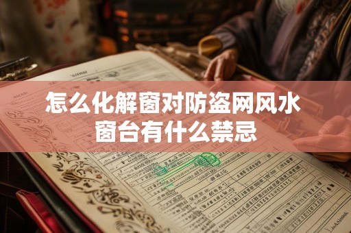 怎么化解窗对防盗网风水 窗台有什么禁忌