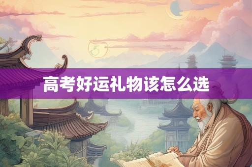 高考好运礼物该怎么选