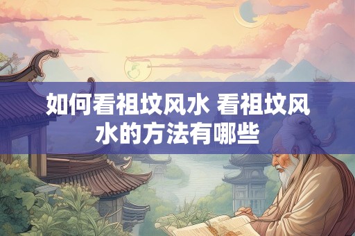 如何看祖坟风水 看祖坟风水的方法有哪些