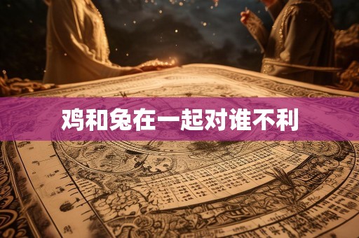 鸡和兔在一起对谁不利