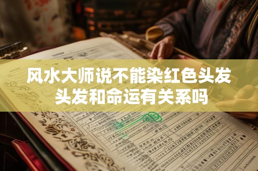 风水大师说不能染红色头发 头发和命运有关系吗