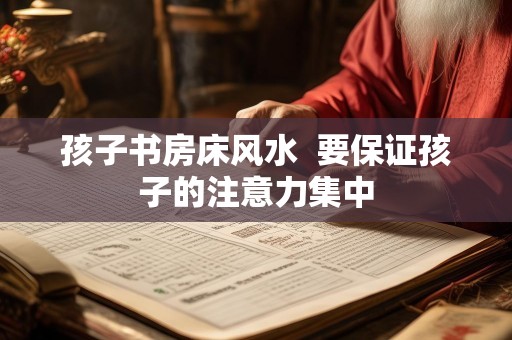孩子书房床风水  要保证孩子的注意力集中