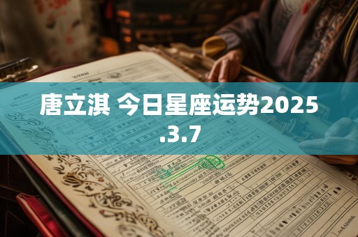 唐立淇 今日星座运势2025.3.7