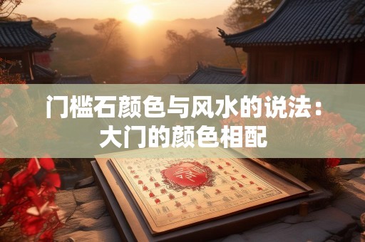 门槛石颜色与风水的说法：大门的颜色相配