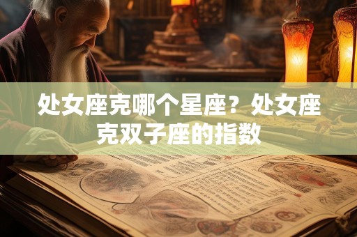 处女座克哪个星座？处女座克双子座的指数