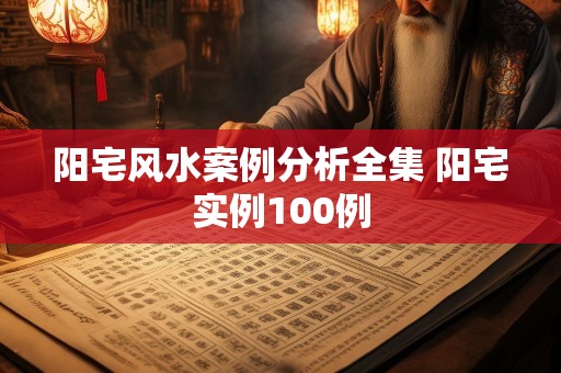 阳宅风水案例分析全集 阳宅实例100例