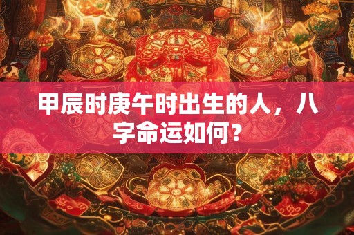 甲辰时庚午时出生的人，八字命运如何？