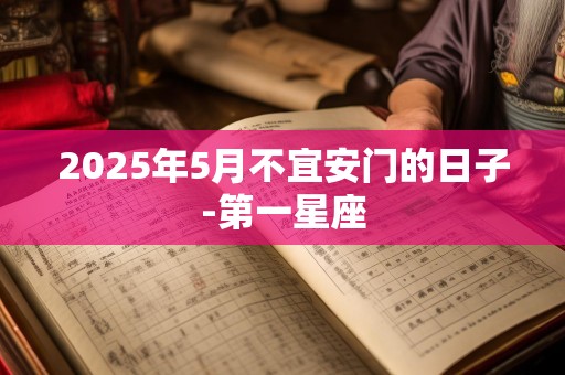 2025年5月不宜安门的日子-第一星座