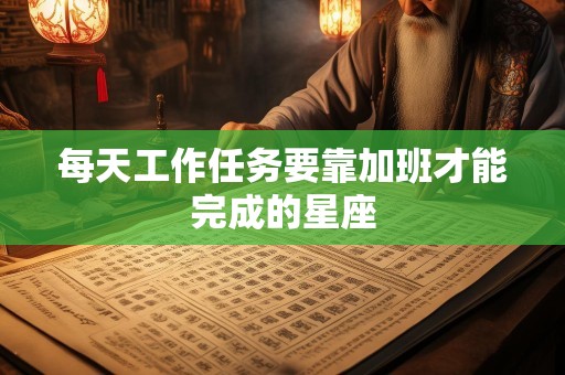 每天工作任务要靠加班才能完成的星座