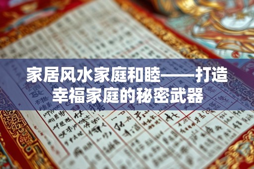 家居风水家庭和睦——打造幸福家庭的秘密武器