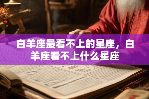 白羊座最看不上的星座，白羊座看不上什么星座